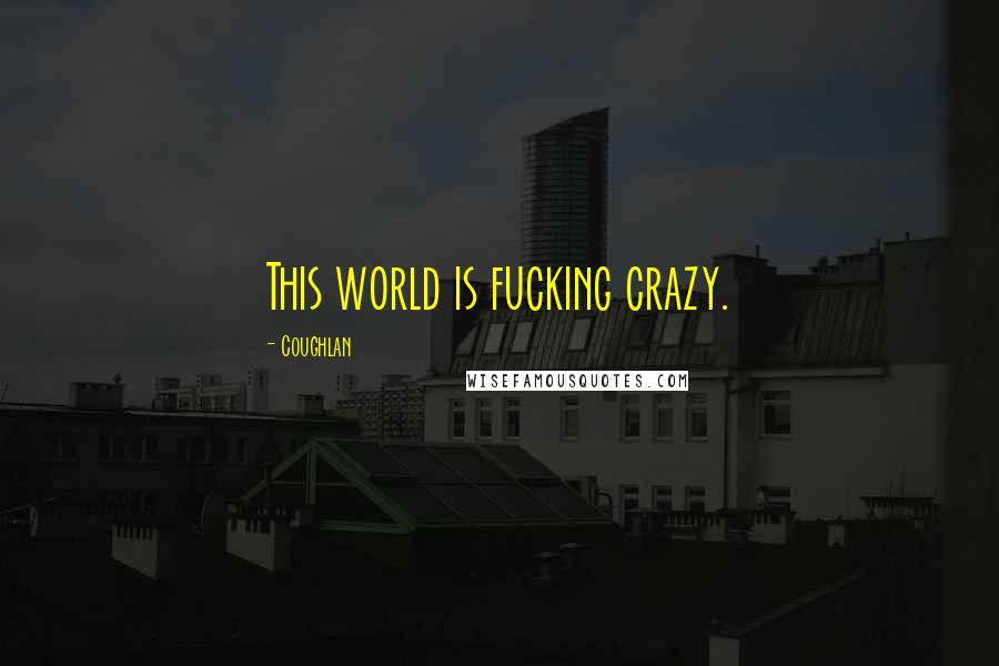 Coughlan Quotes: This world is fucking crazy.