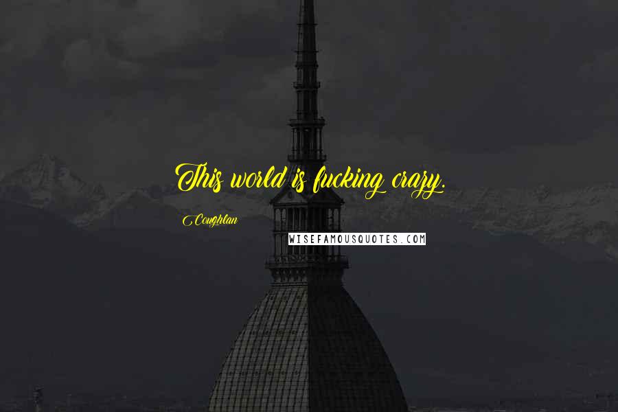 Coughlan Quotes: This world is fucking crazy.
