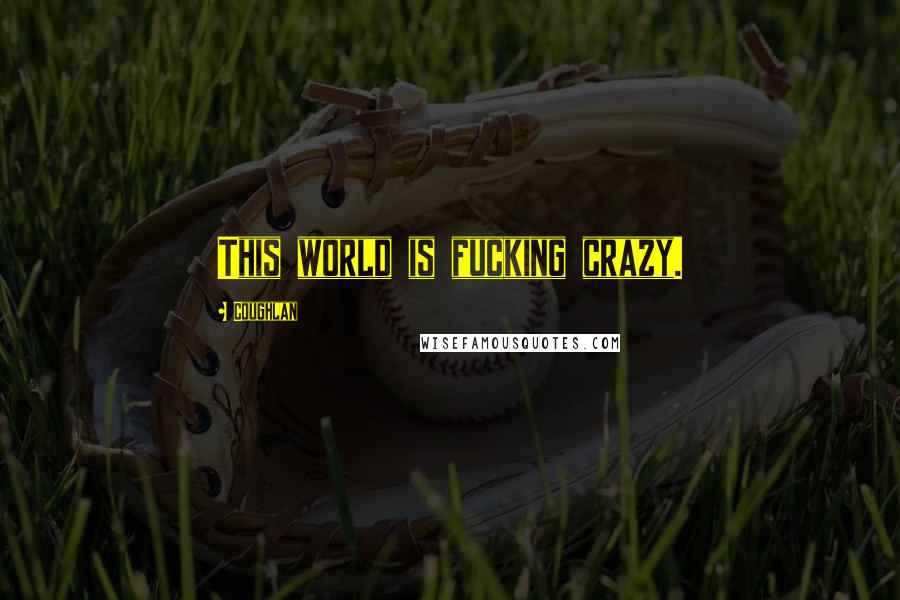 Coughlan Quotes: This world is fucking crazy.