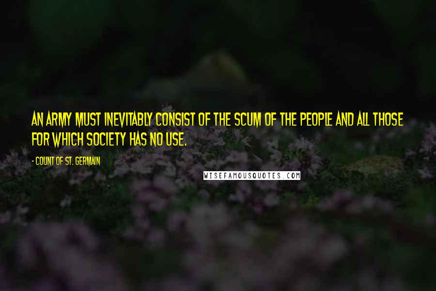 Count Of St. Germain Quotes: An army must inevitably consist of the scum of the people and all those for which society has no use.