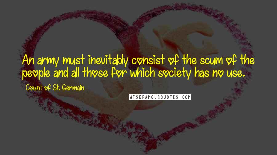 Count Of St. Germain Quotes: An army must inevitably consist of the scum of the people and all those for which society has no use.