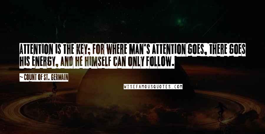 Count Of St. Germain Quotes: Attention is the key; for where man's attention goes, there goes his energy, and he himself can only follow.