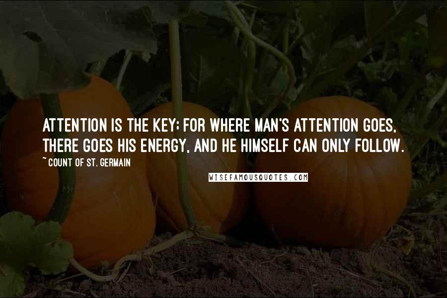 Count Of St. Germain Quotes: Attention is the key; for where man's attention goes, there goes his energy, and he himself can only follow.