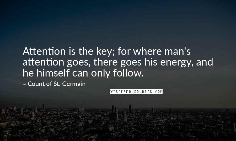 Count Of St. Germain Quotes: Attention is the key; for where man's attention goes, there goes his energy, and he himself can only follow.