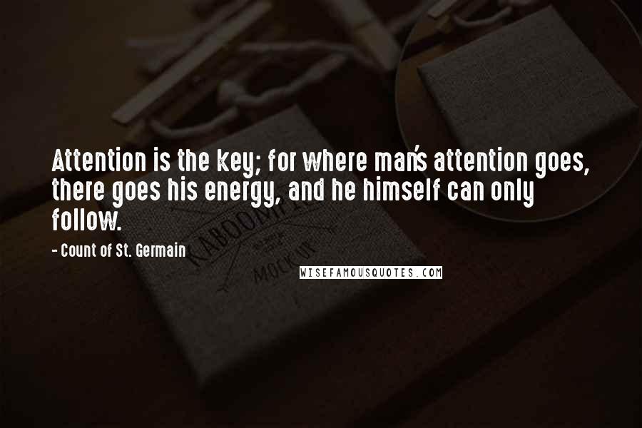 Count Of St. Germain Quotes: Attention is the key; for where man's attention goes, there goes his energy, and he himself can only follow.