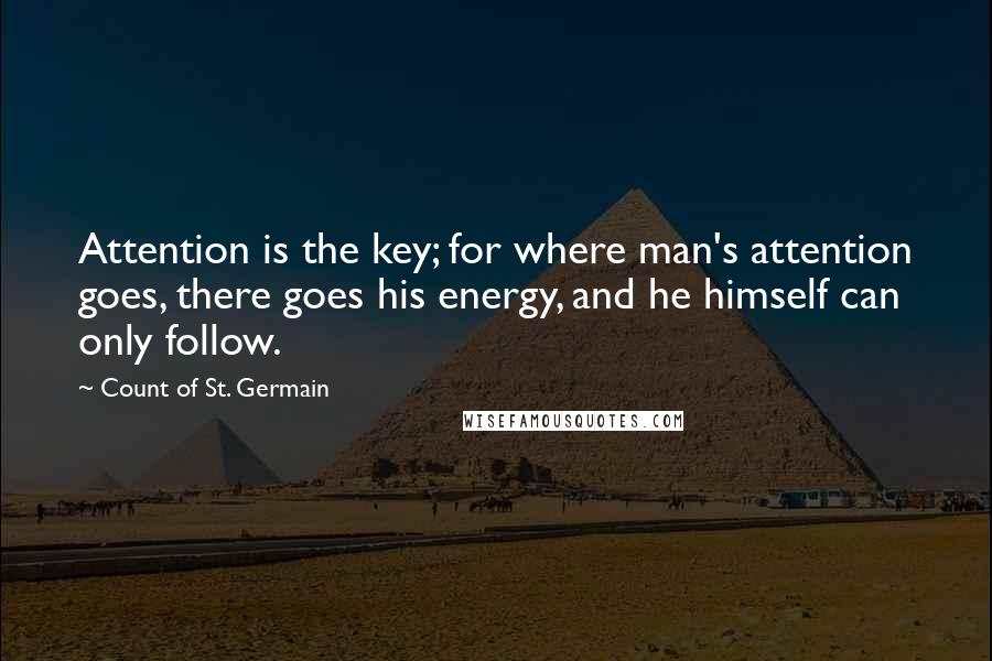 Count Of St. Germain Quotes: Attention is the key; for where man's attention goes, there goes his energy, and he himself can only follow.