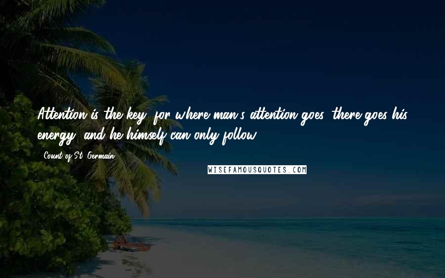 Count Of St. Germain Quotes: Attention is the key; for where man's attention goes, there goes his energy, and he himself can only follow.