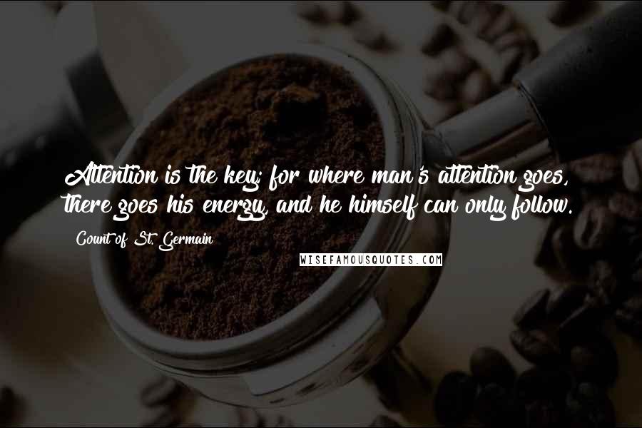 Count Of St. Germain Quotes: Attention is the key; for where man's attention goes, there goes his energy, and he himself can only follow.