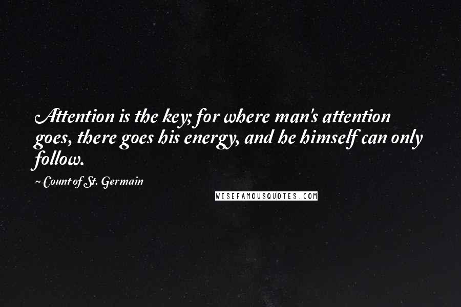 Count Of St. Germain Quotes: Attention is the key; for where man's attention goes, there goes his energy, and he himself can only follow.