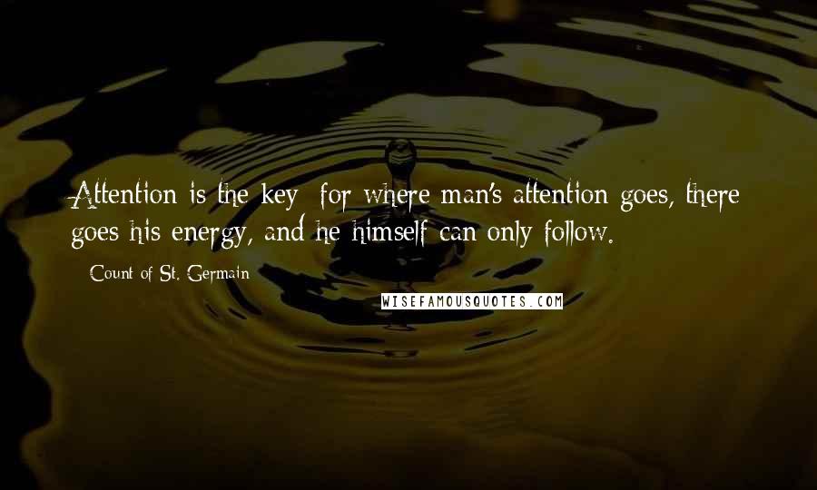 Count Of St. Germain Quotes: Attention is the key; for where man's attention goes, there goes his energy, and he himself can only follow.