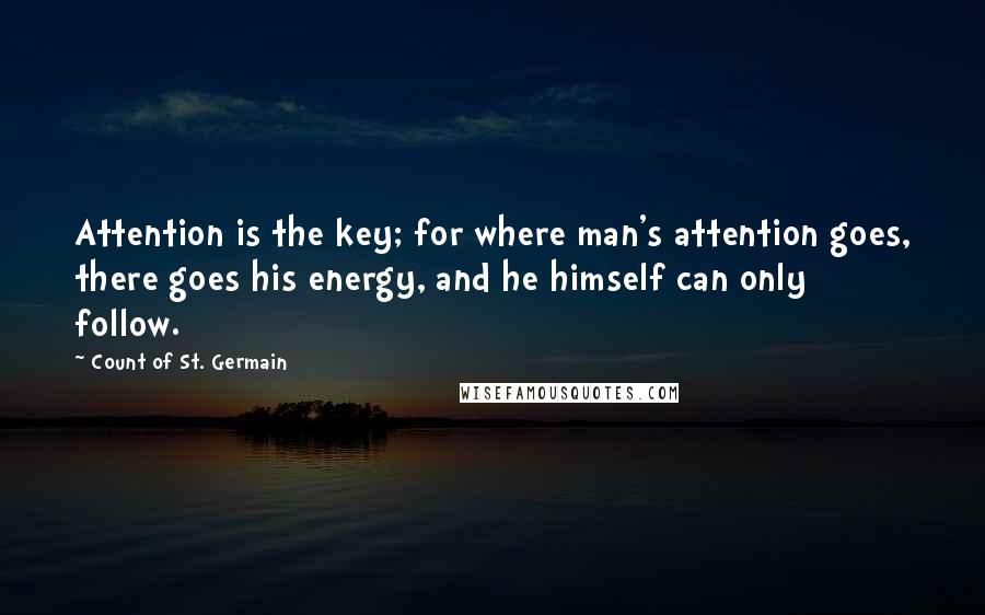 Count Of St. Germain Quotes: Attention is the key; for where man's attention goes, there goes his energy, and he himself can only follow.