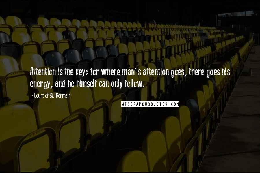 Count Of St. Germain Quotes: Attention is the key; for where man's attention goes, there goes his energy, and he himself can only follow.