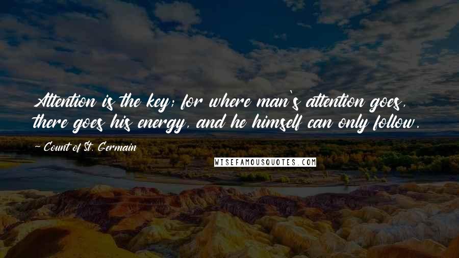 Count Of St. Germain Quotes: Attention is the key; for where man's attention goes, there goes his energy, and he himself can only follow.