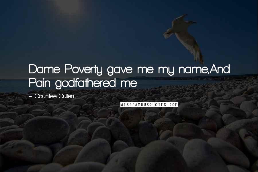 Countee Cullen Quotes: Dame Poverty gave me my name,And Pain godfathered me.