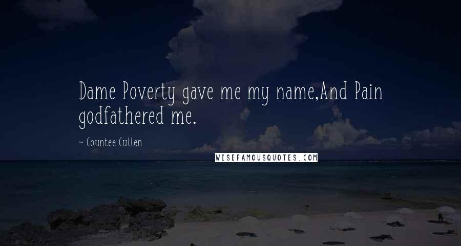 Countee Cullen Quotes: Dame Poverty gave me my name,And Pain godfathered me.