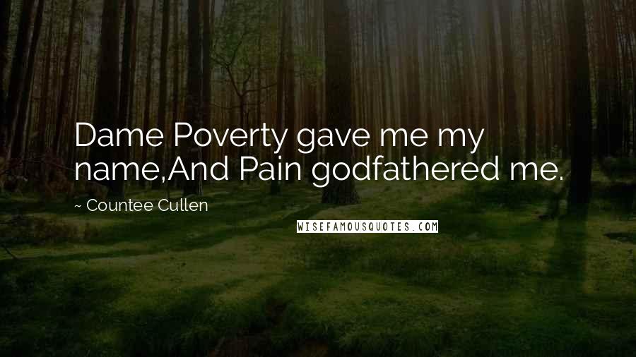 Countee Cullen Quotes: Dame Poverty gave me my name,And Pain godfathered me.