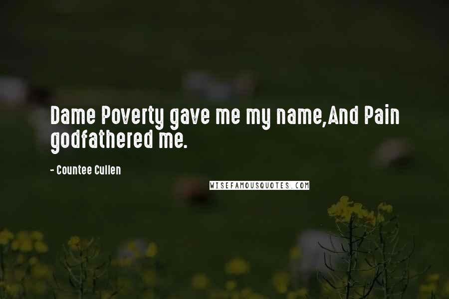 Countee Cullen Quotes: Dame Poverty gave me my name,And Pain godfathered me.