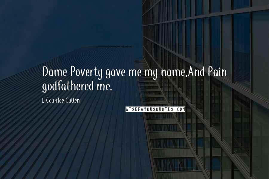 Countee Cullen Quotes: Dame Poverty gave me my name,And Pain godfathered me.