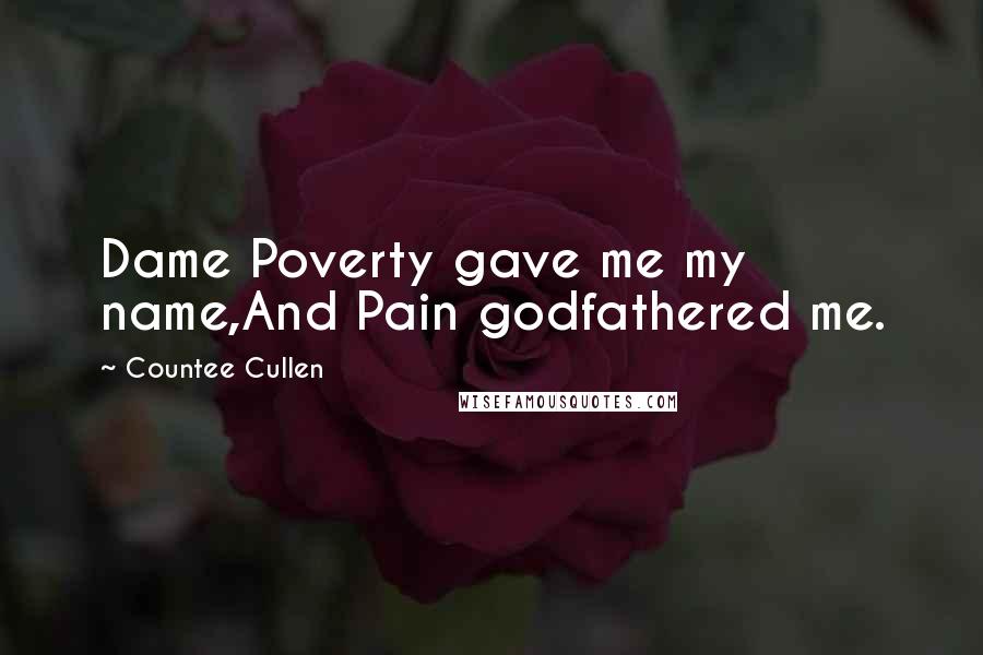 Countee Cullen Quotes: Dame Poverty gave me my name,And Pain godfathered me.