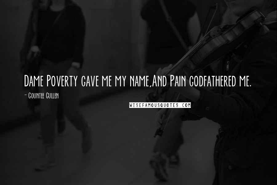 Countee Cullen Quotes: Dame Poverty gave me my name,And Pain godfathered me.