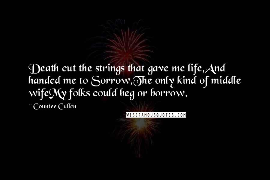 Countee Cullen Quotes: Death cut the strings that gave me life,And handed me to Sorrow,The only kind of middle wifeMy folks could beg or borrow.