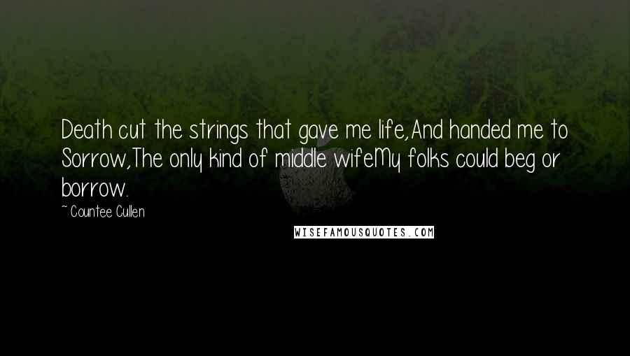 Countee Cullen Quotes: Death cut the strings that gave me life,And handed me to Sorrow,The only kind of middle wifeMy folks could beg or borrow.