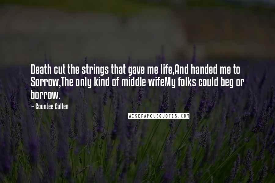 Countee Cullen Quotes: Death cut the strings that gave me life,And handed me to Sorrow,The only kind of middle wifeMy folks could beg or borrow.