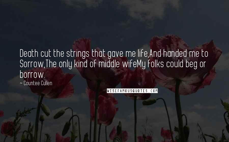 Countee Cullen Quotes: Death cut the strings that gave me life,And handed me to Sorrow,The only kind of middle wifeMy folks could beg or borrow.