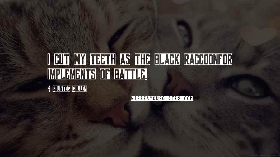 Countee Cullen Quotes: I cut my teeth as the black raccoonFor implements of battle.