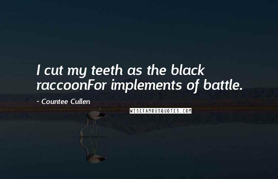 Countee Cullen Quotes: I cut my teeth as the black raccoonFor implements of battle.