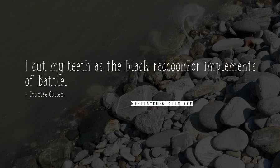 Countee Cullen Quotes: I cut my teeth as the black raccoonFor implements of battle.