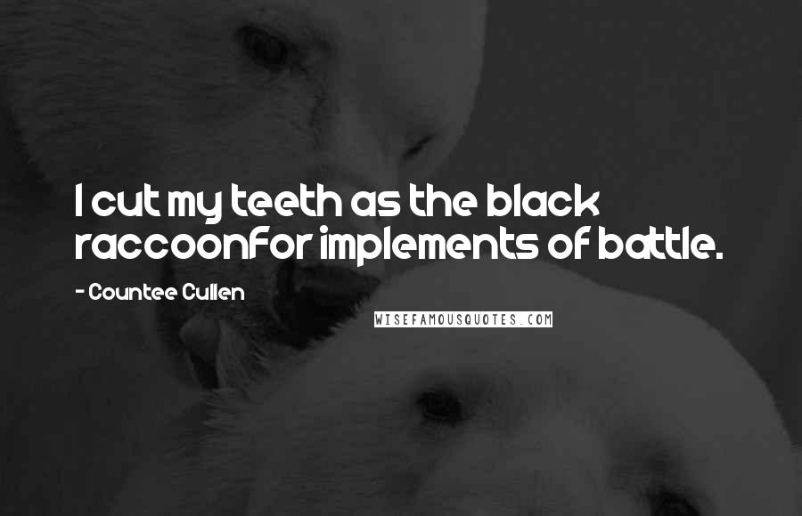 Countee Cullen Quotes: I cut my teeth as the black raccoonFor implements of battle.