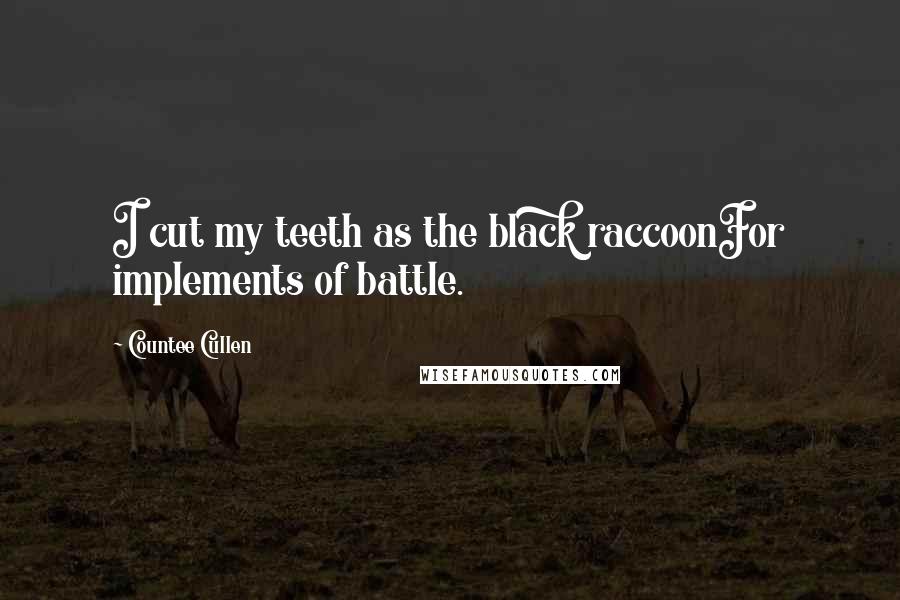 Countee Cullen Quotes: I cut my teeth as the black raccoonFor implements of battle.