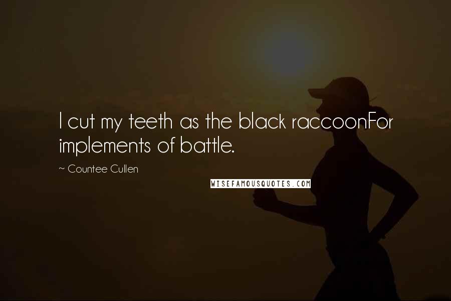 Countee Cullen Quotes: I cut my teeth as the black raccoonFor implements of battle.