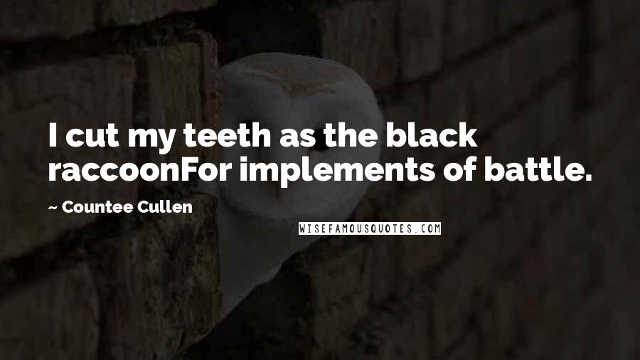 Countee Cullen Quotes: I cut my teeth as the black raccoonFor implements of battle.