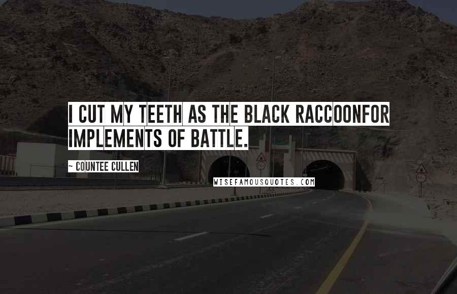 Countee Cullen Quotes: I cut my teeth as the black raccoonFor implements of battle.