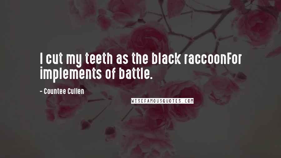 Countee Cullen Quotes: I cut my teeth as the black raccoonFor implements of battle.