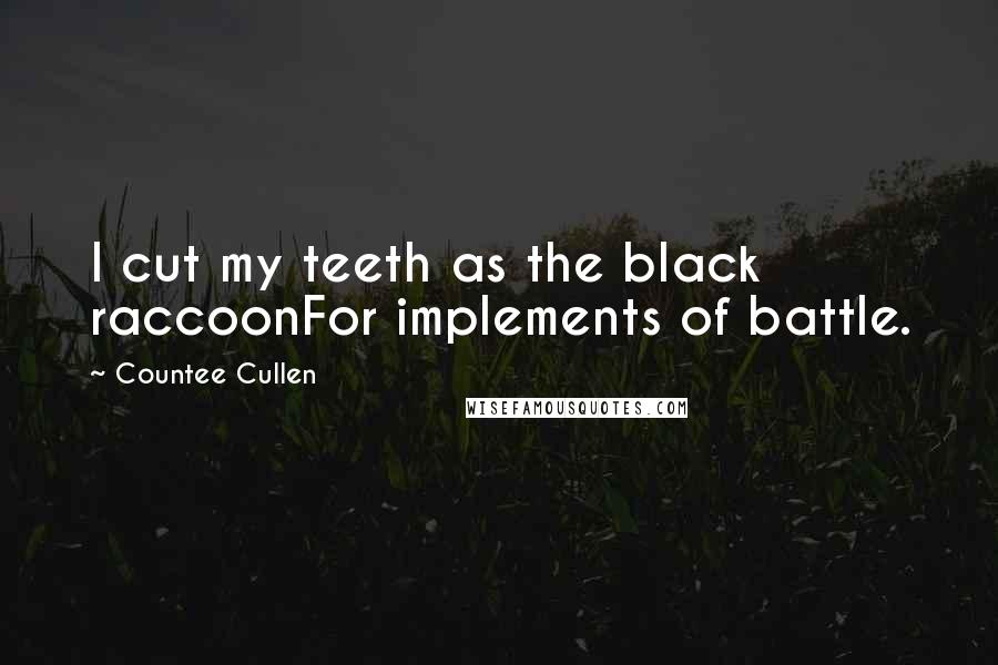 Countee Cullen Quotes: I cut my teeth as the black raccoonFor implements of battle.