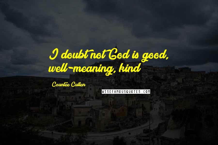 Countee Cullen Quotes: I doubt not God is good, well-meaning, kind