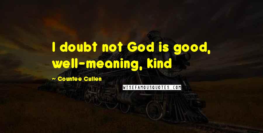 Countee Cullen Quotes: I doubt not God is good, well-meaning, kind