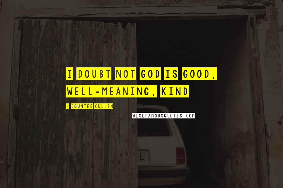 Countee Cullen Quotes: I doubt not God is good, well-meaning, kind