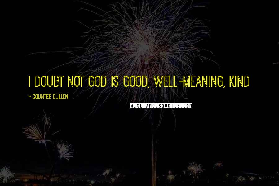 Countee Cullen Quotes: I doubt not God is good, well-meaning, kind