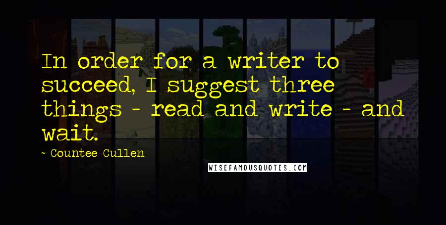 Countee Cullen Quotes: In order for a writer to succeed, I suggest three things - read and write - and wait.