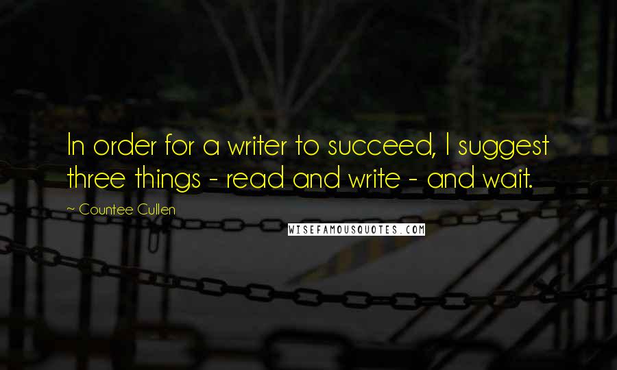 Countee Cullen Quotes: In order for a writer to succeed, I suggest three things - read and write - and wait.