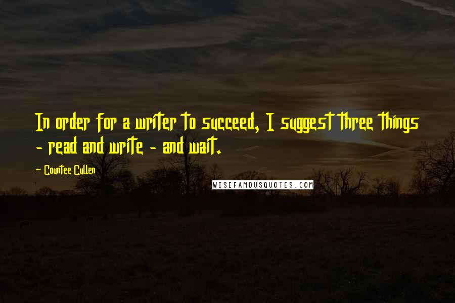 Countee Cullen Quotes: In order for a writer to succeed, I suggest three things - read and write - and wait.