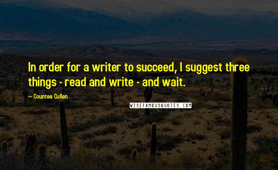 Countee Cullen Quotes: In order for a writer to succeed, I suggest three things - read and write - and wait.