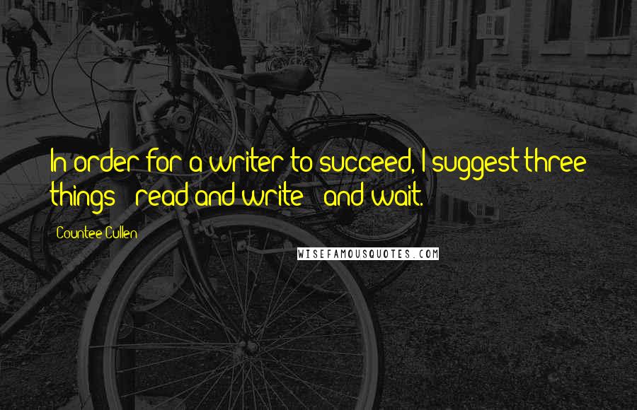 Countee Cullen Quotes: In order for a writer to succeed, I suggest three things - read and write - and wait.