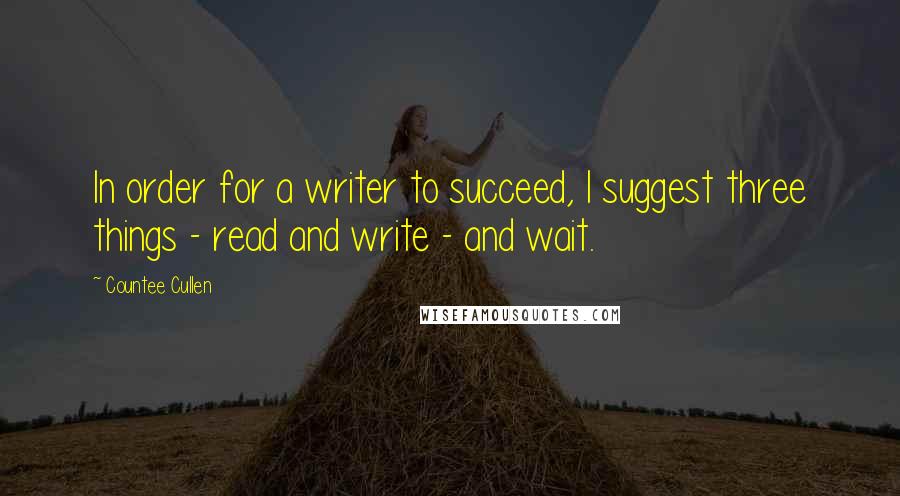 Countee Cullen Quotes: In order for a writer to succeed, I suggest three things - read and write - and wait.