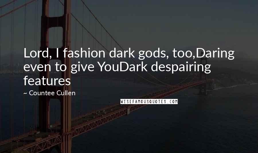 Countee Cullen Quotes: Lord, I fashion dark gods, too,Daring even to give YouDark despairing features