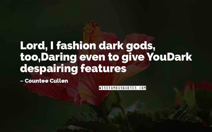 Countee Cullen Quotes: Lord, I fashion dark gods, too,Daring even to give YouDark despairing features